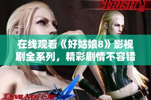 在线观看《好姑娘8》影视剧全系列，精彩剧情不容错过