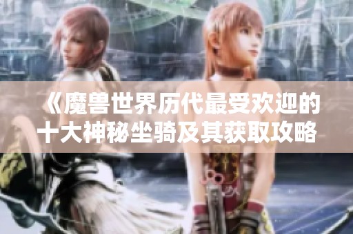 《魔兽世界历代最受欢迎的十大神秘坐骑及其获取攻略》