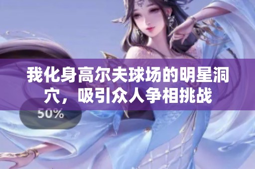 我化身高尔夫球场的明星洞穴，吸引众人争相挑战