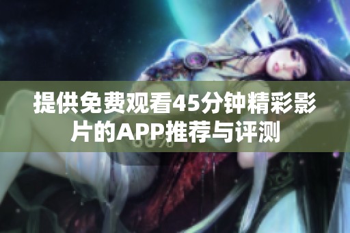 提供免费观看45分钟精彩影片的APP推荐与评测