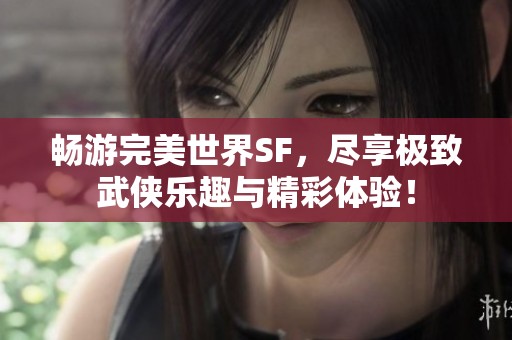 畅游完美世界SF，尽享极致武侠乐趣与精彩体验！
