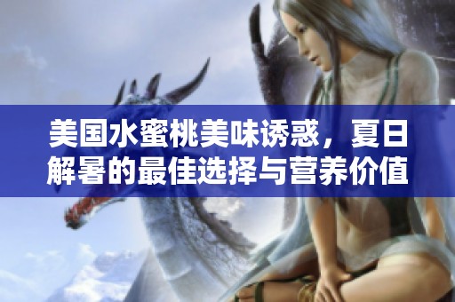 美国水蜜桃美味诱惑，夏日解暑的最佳选择与营养价值解析