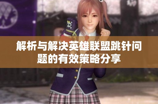 解析与解决英雄联盟跳针问题的有效策略分享