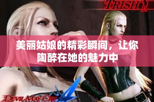 美丽姑娘的精彩瞬间，让你陶醉在她的魅力中
