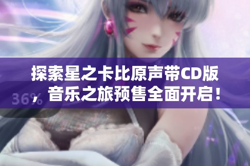 探索星之卡比原声带CD版，音乐之旅预售全面开启！