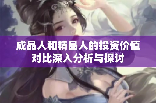 成品人和精品人的投资价值对比深入分析与探讨