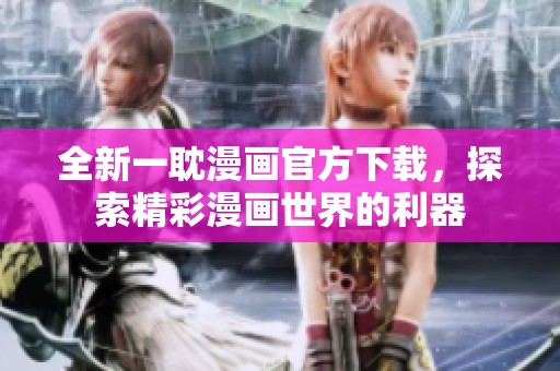 全新一耽漫画官方下载，探索精彩漫画世界的利器