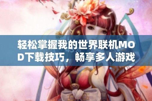 轻松掌握我的世界联机MOD下载技巧，畅享多人游戏乐趣