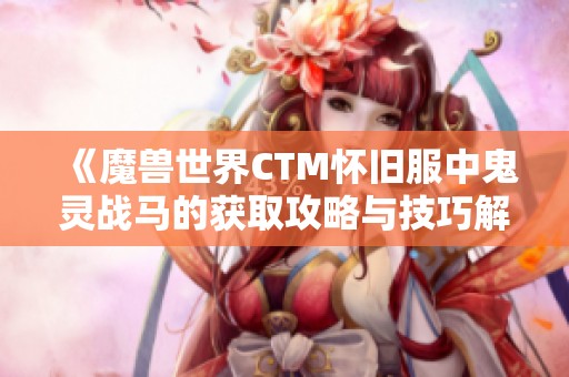 《魔兽世界CTM怀旧服中鬼灵战马的获取攻略与技巧解析》