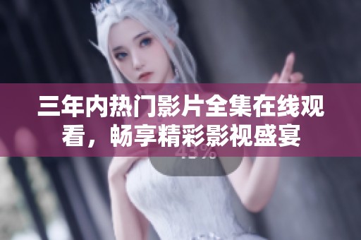 三年内热门影片全集在线观看，畅享精彩影视盛宴