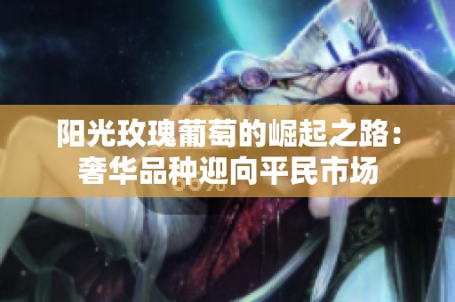 阳光玫瑰葡萄的崛起之路：奢华品种迎向平民市场