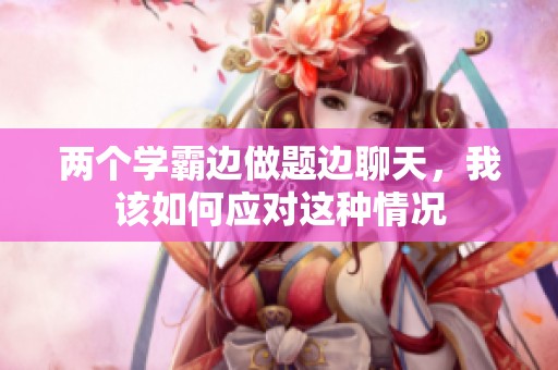 两个学霸边做题边聊天，我该如何应对这种情况