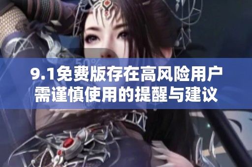 9.1免费版存在高风险用户需谨慎使用的提醒与建议