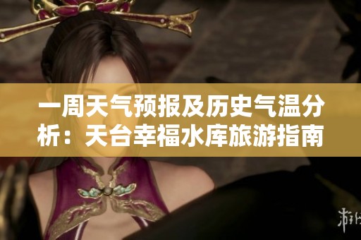 一周天气预报及历史气温分析：天台幸福水库旅游指南
