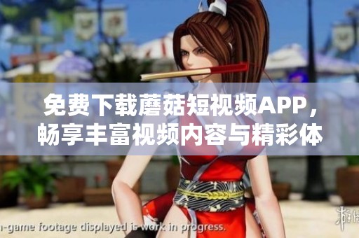 免费下载蘑菇短视频APP，畅享丰富视频内容与精彩体验