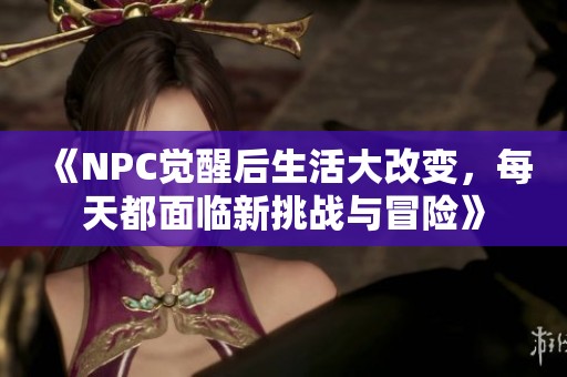 《NPC觉醒后生活大改变，每天都面临新挑战与冒险》