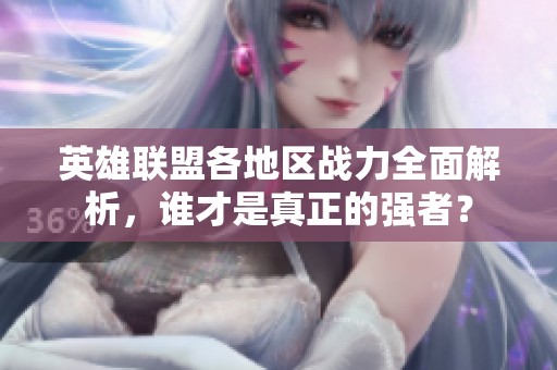 英雄联盟各地区战力全面解析，谁才是真正的强者？