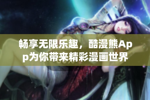 畅享无限乐趣，酷漫熊App为你带来精彩漫画世界