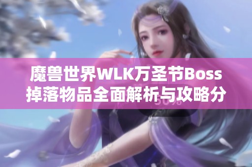 魔兽世界WLK万圣节Boss掉落物品全面解析与攻略分享