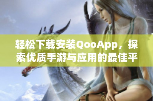 轻松下载安装QooApp，探索优质手游与应用的最佳平台