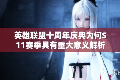 英雄联盟十周年庆典为何S11赛季具有重大意义解析