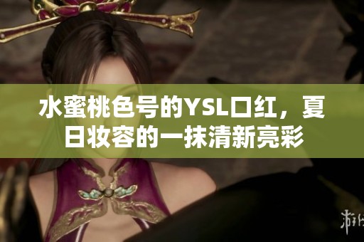 水蜜桃色号的YSL口红，夏日妆容的一抹清新亮彩