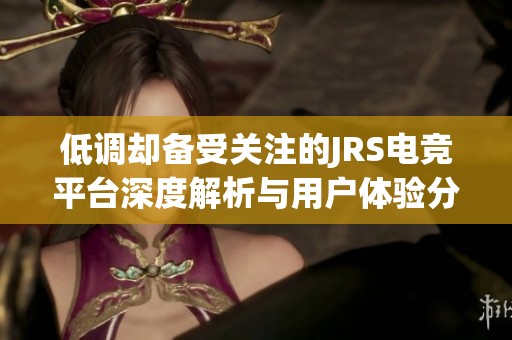 低调却备受关注的JRS电竞平台深度解析与用户体验分享