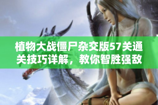 植物大战僵尸杂交版57关通关技巧详解，教你智胜强敌的有效策略