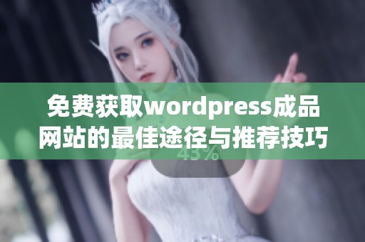 免费获取wordpress成品网站的最佳途径与推荐技巧