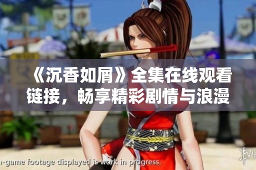 《沉香如屑》全集在线观看链接，畅享精彩剧情与浪漫爱情