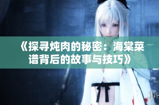 《探寻炖肉的秘密：海棠菜谱背后的故事与技巧》