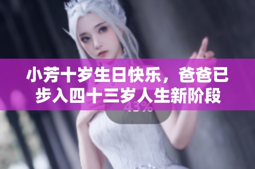 小芳十岁生日快乐，爸爸已步入四十三岁人生新阶段