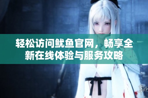 轻松访问鱿鱼官网，畅享全新在线体验与服务攻略