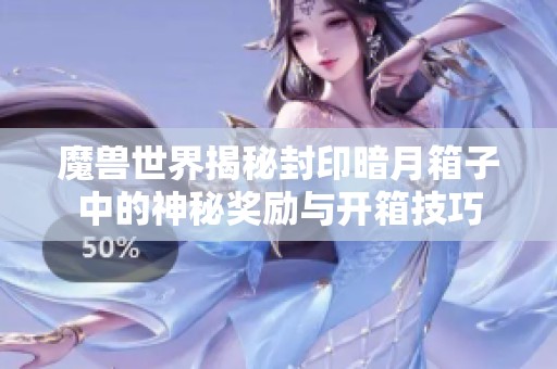 魔兽世界揭秘封印暗月箱子中的神秘奖励与开箱技巧