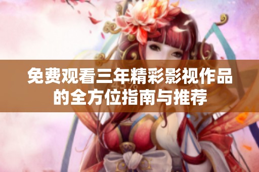 免费观看三年精彩影视作品的全方位指南与推荐