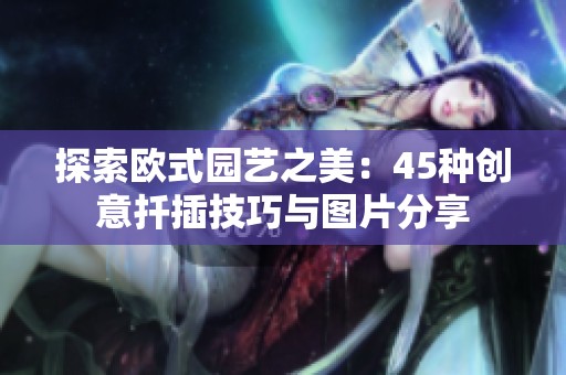 探索欧式园艺之美：45种创意扦插技巧与图片分享