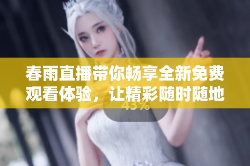 春雨直播带你畅享全新免费观看体验，让精彩随时随地相伴
