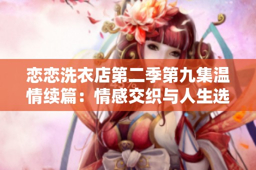 恋恋洗衣店第二季第九集温情续篇：情感交织与人生选择