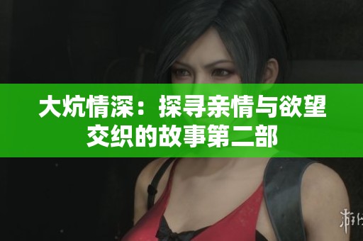 大炕情深：探寻亲情与欲望交织的故事第二部