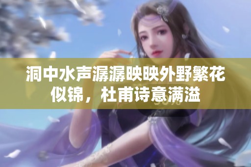 洞中水声潺潺映映外野繁花似锦，杜甫诗意满溢