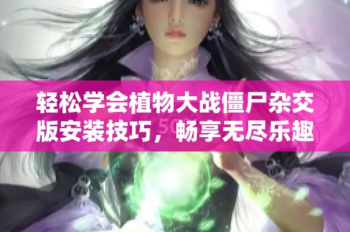轻松学会植物大战僵尸杂交版安装技巧，畅享无尽乐趣