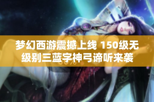 梦幻西游震撼上线 150级无级别三蓝字神弓谛听来袭