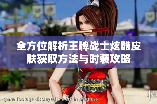 全方位解析王牌战士炫酷皮肤获取方法与时装攻略