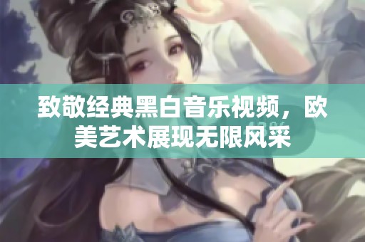 致敬经典黑白音乐视频，欧美艺术展现无限风采