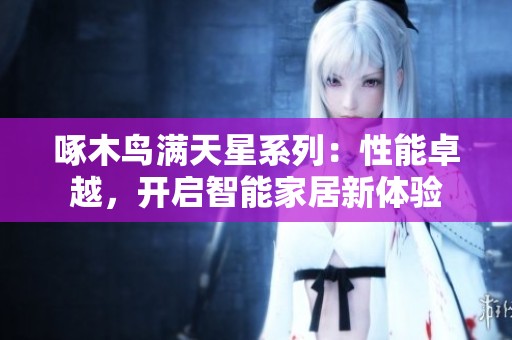 啄木鸟满天星系列：性能卓越，开启智能家居新体验
