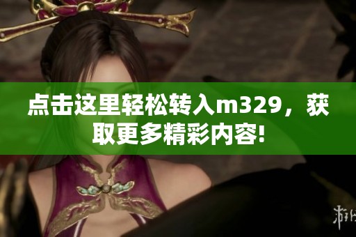 点击这里轻松转入m329，获取更多精彩内容!