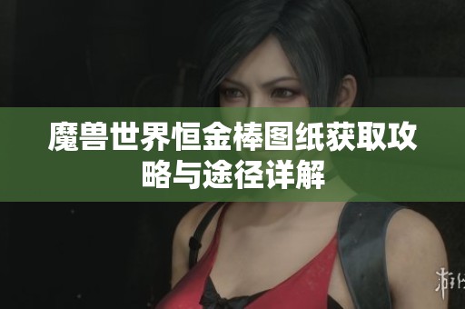 魔兽世界恒金棒图纸获取攻略与途径详解