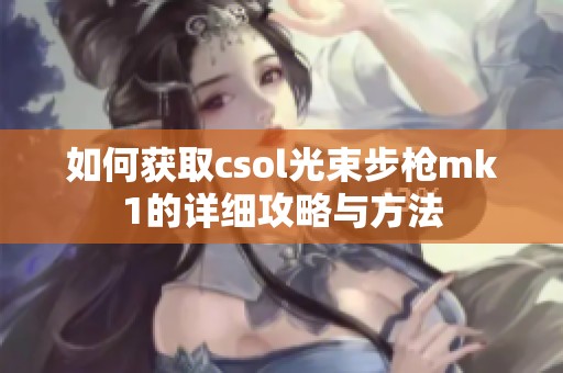 如何获取csol光束步枪mk1的详细攻略与方法