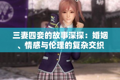 三妻四妾的故事深探：婚姻、情感与伦理的复杂交织