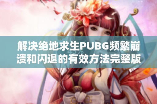 解决绝地求生PUBG频繁崩溃和闪退的有效方法完整版